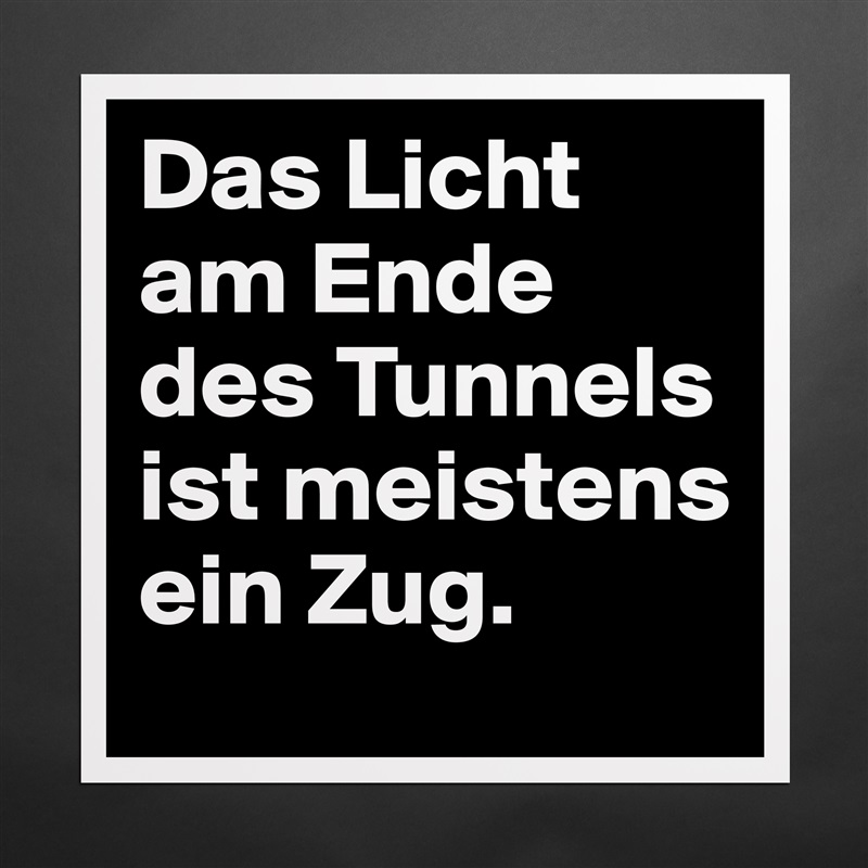 Das Licht am Ende des Tunnels ist meistens ein Zug.  Matte White Poster Print Statement Custom 