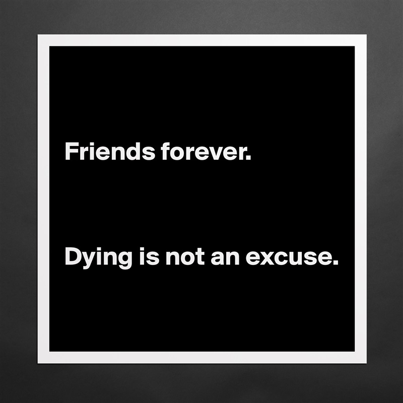 


Friends forever. 



Dying is not an excuse. 

 Matte White Poster Print Statement Custom 
