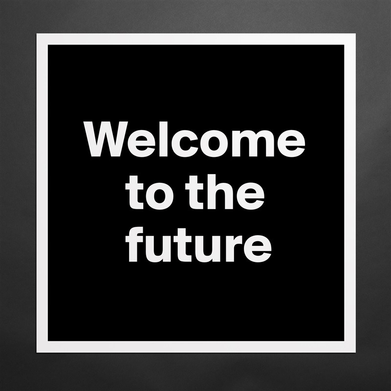 
  Welcome   
      to the  
      future
 Matte White Poster Print Statement Custom 