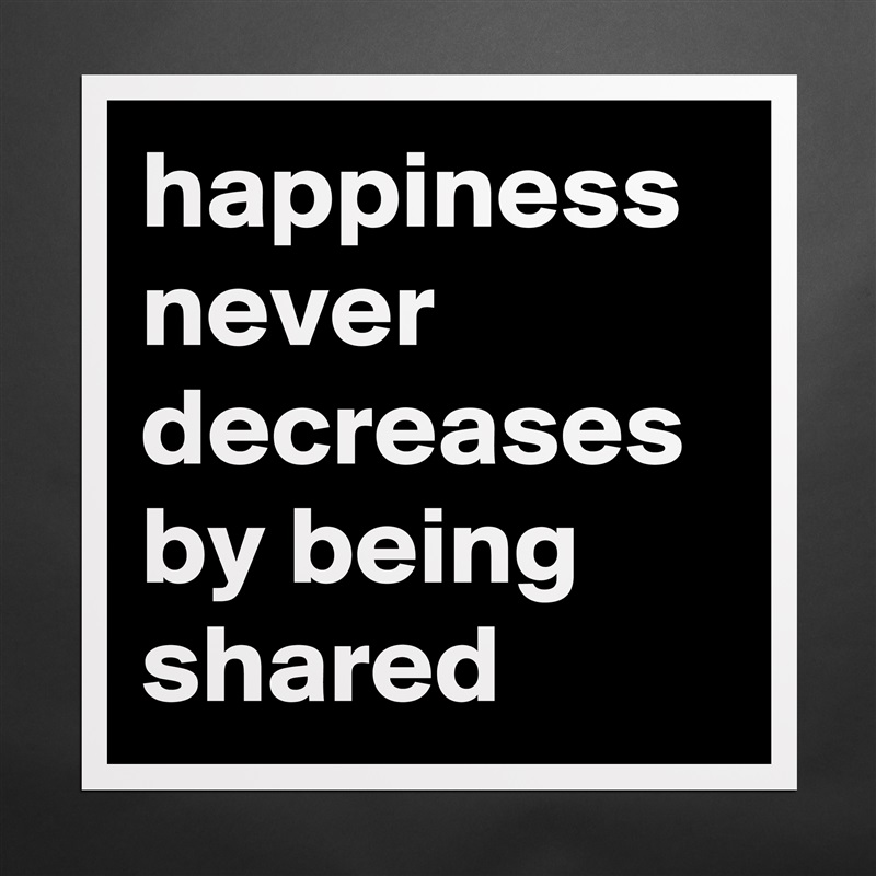 happiness never decreases by being shared Matte White Poster Print Statement Custom 
