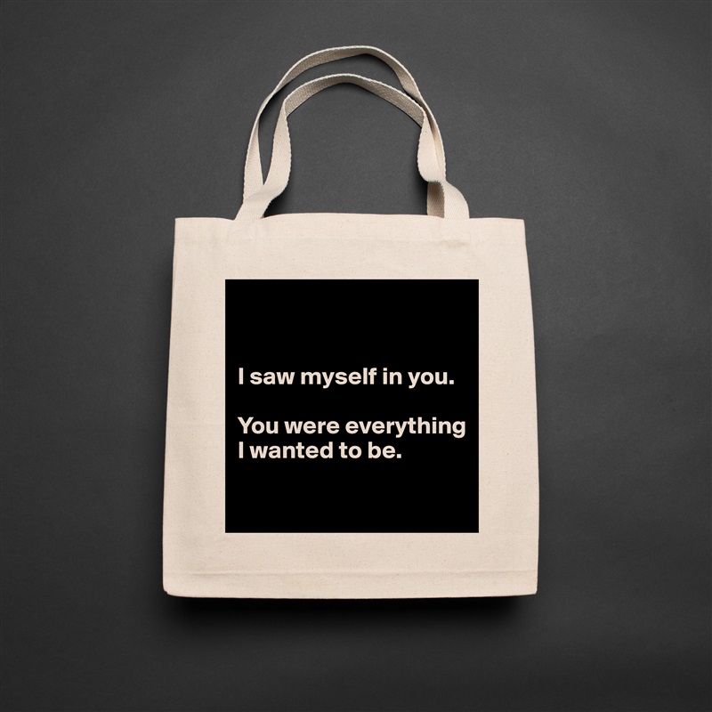 


I saw myself in you.

You were everything I wanted to be.

 Natural Eco Cotton Canvas Tote 