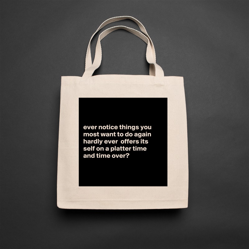


ever notice things you most want to do again hardly ever  offers its
self on a platter time 
and time over?


 Natural Eco Cotton Canvas Tote 