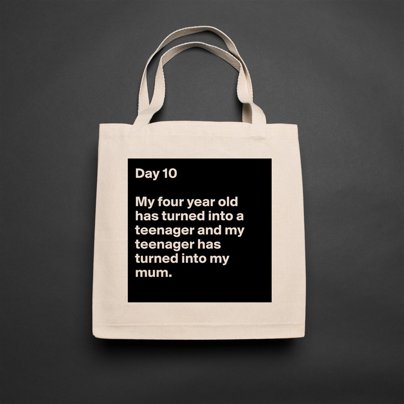 Day 10

My four year old has turned into a teenager and my teenager has turned into my mum. 
 Natural Eco Cotton Canvas Tote 