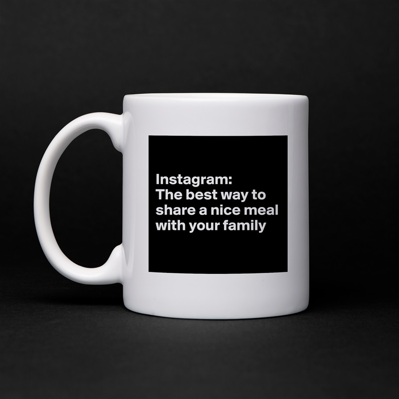 

Instagram:
The best way to share a nice meal with your family

 White Mug Coffee Tea Custom 