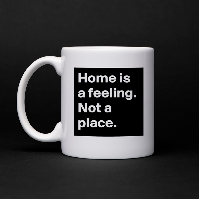 Home is a feeling. Not a place. White Mug Coffee Tea Custom 