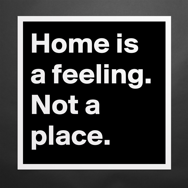 Home is a feeling. Not a place. Matte White Poster Print Statement Custom 