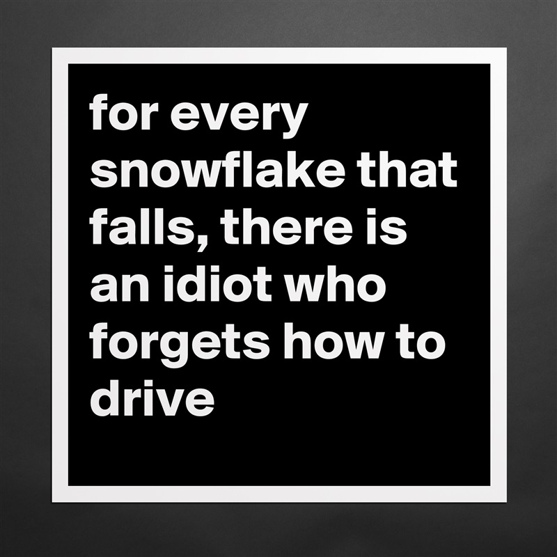 for every snowflake that falls, there is an idiot who forgets how to drive Matte White Poster Print Statement Custom 