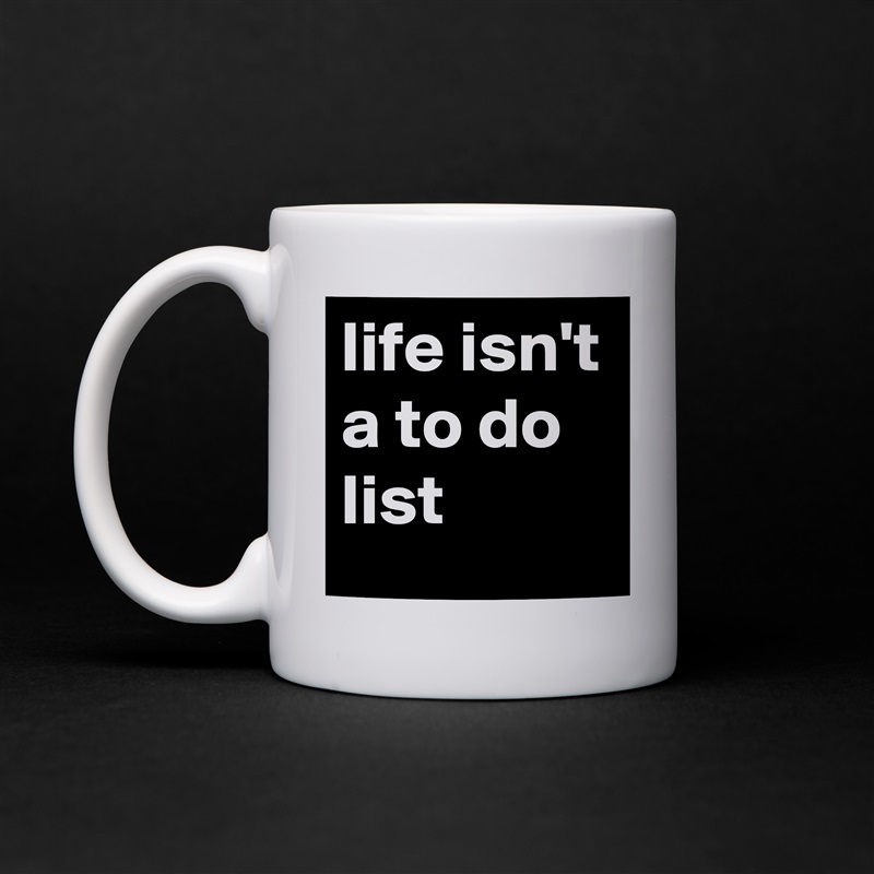 life isn't a to do list White Mug Coffee Tea Custom 