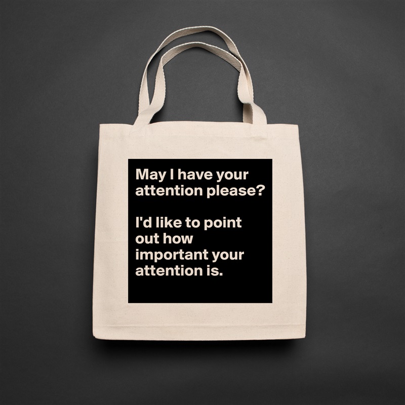 May I have your attention please?

I'd like to point out how important your attention is. Natural Eco Cotton Canvas Tote 