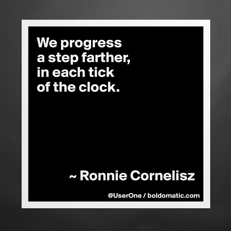 We progress
a step farther,
in each tick
of the clock. 





           ~ Ronnie Cornelisz Matte White Poster Print Statement Custom 