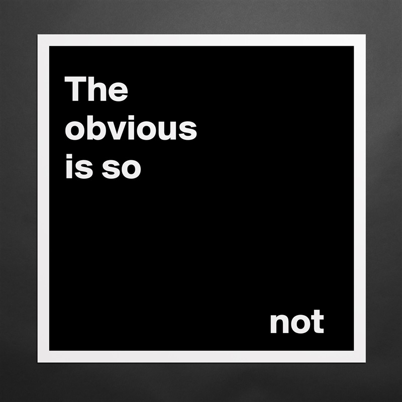 The 
obvious 
is so 



                            not Matte White Poster Print Statement Custom 
