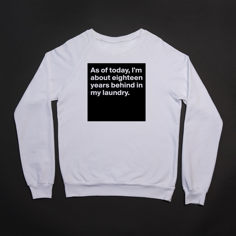 As of today, I'm about eighteen years behind in my laundry. 

 White Gildan Heavy Blend Crewneck Sweatshirt 