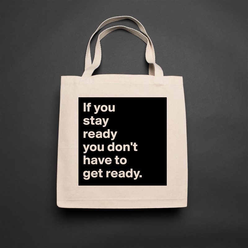 If you 
stay 
ready 
you don't have to 
get ready. Natural Eco Cotton Canvas Tote 