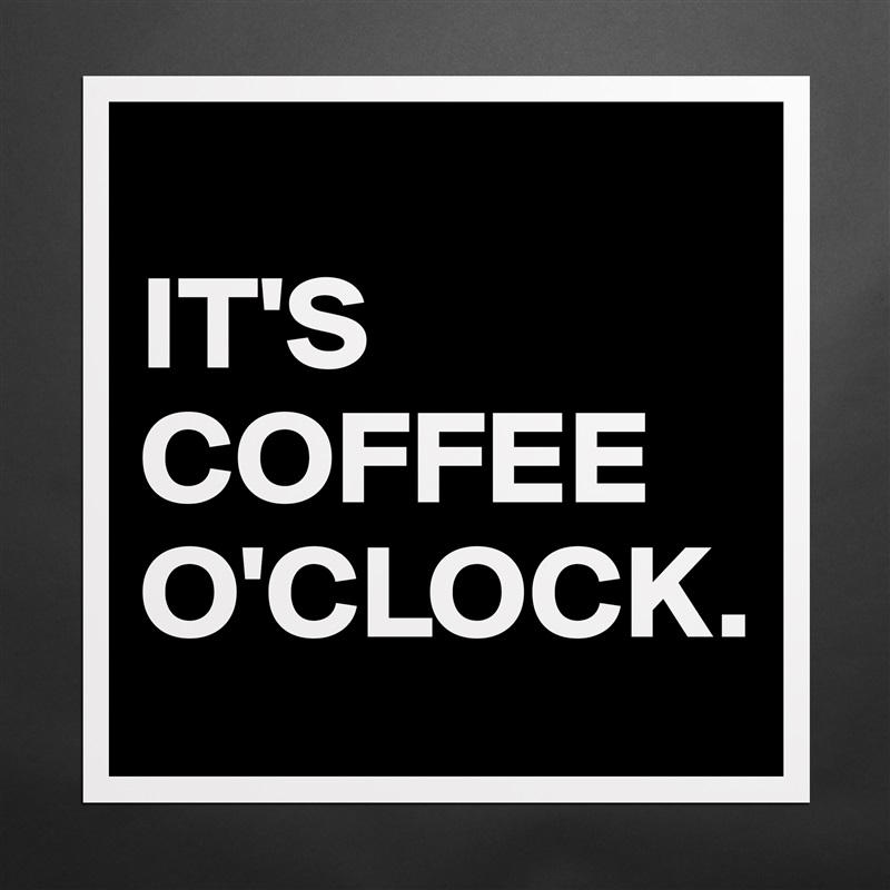 
IT'S COFFEE O'CLOCK. Matte White Poster Print Statement Custom 