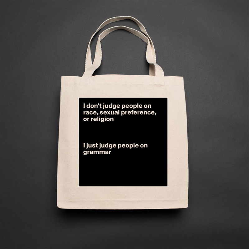I don't judge people on race, sexual preference,
or religion



I just judge people on grammar



 Natural Eco Cotton Canvas Tote 