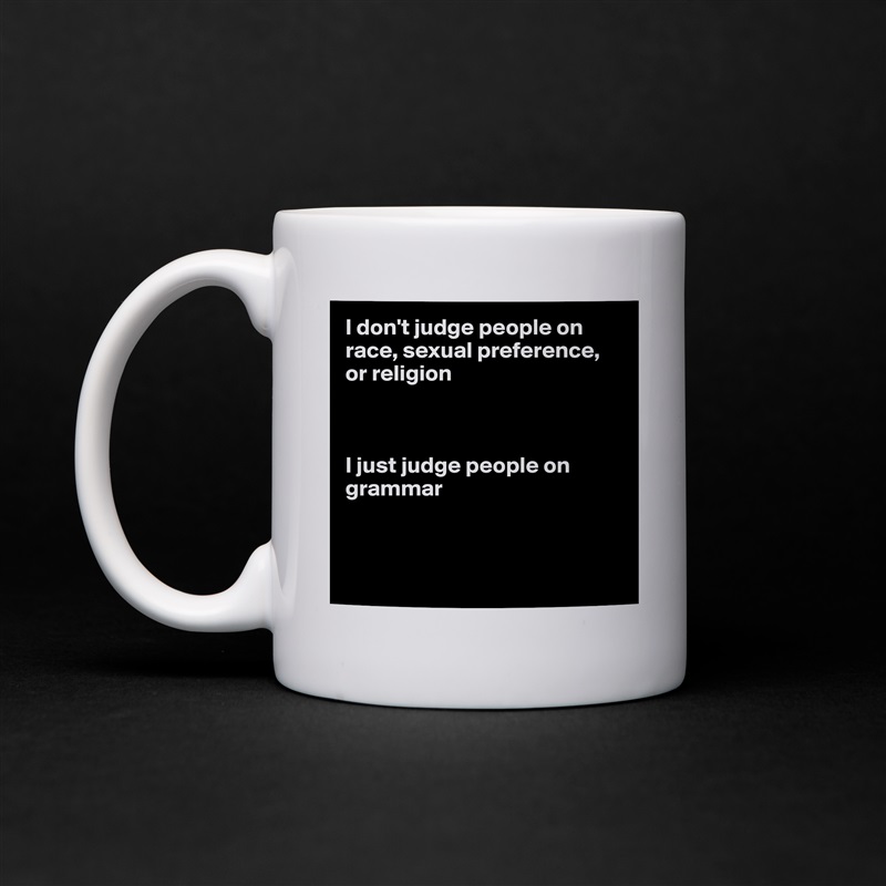 I don't judge people on race, sexual preference,
or religion



I just judge people on grammar



 White Mug Coffee Tea Custom 