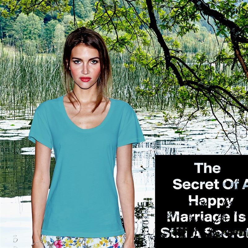            The               Secret Of A          Happy         Marriage Is Still A Secret White Womens Women Shirt T-Shirt Quote Custom Roadtrip Satin Jersey 