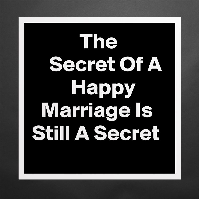            The               Secret Of A          Happy         Marriage Is Still A Secret Matte White Poster Print Statement Custom 