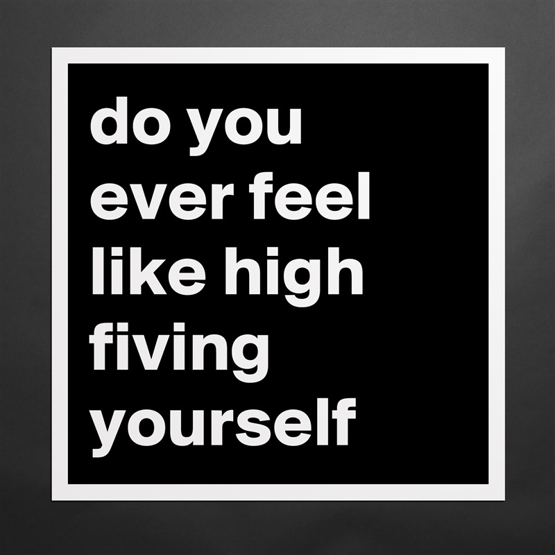do you ever feel like high fiving yourself Matte White Poster Print Statement Custom 