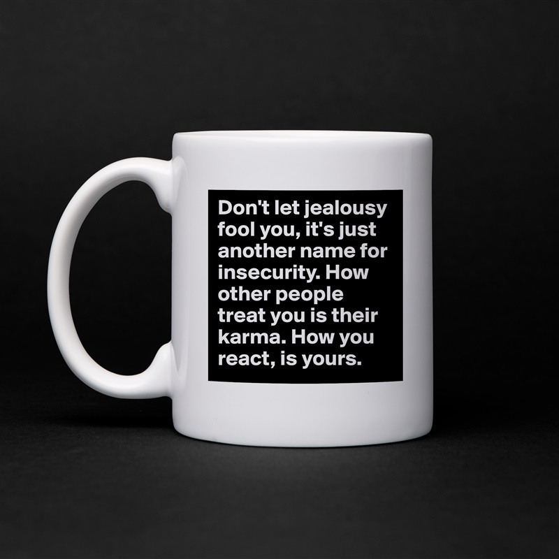 Don't let jealousy fool you, it's just another name for insecurity. How other people treat you is their karma. How you react, is yours.  White Mug Coffee Tea Custom 