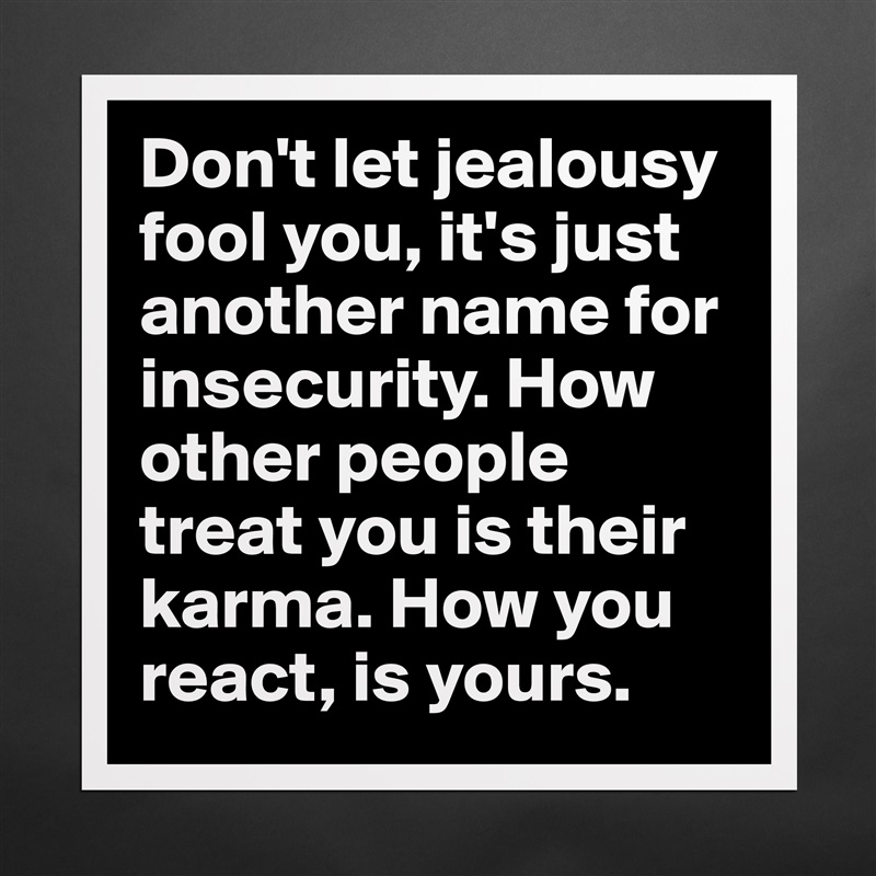 Don't let jealousy fool you, it's just another name for insecurity. How other people treat you is their karma. How you react, is yours.  Matte White Poster Print Statement Custom 