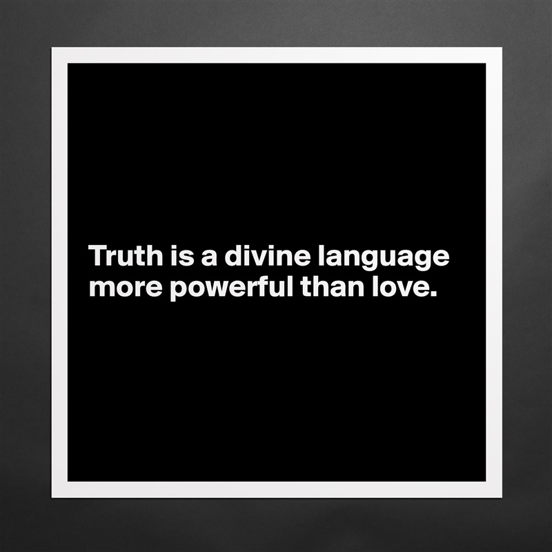 




Truth is a divine language
more powerful than love. 




 Matte White Poster Print Statement Custom 