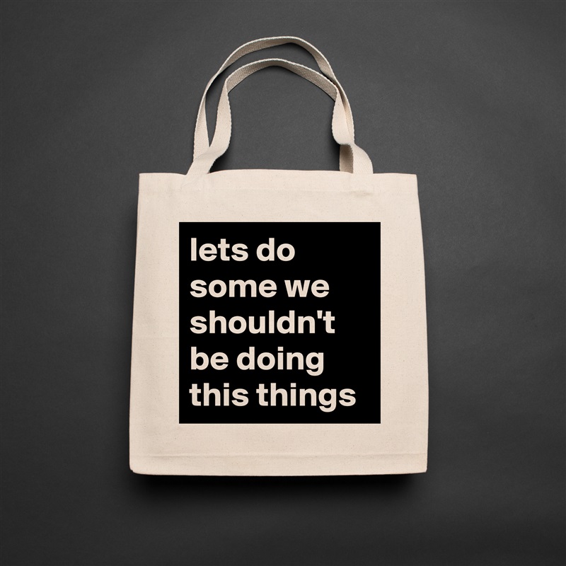 lets do some we shouldn't be doing this things Natural Eco Cotton Canvas Tote 