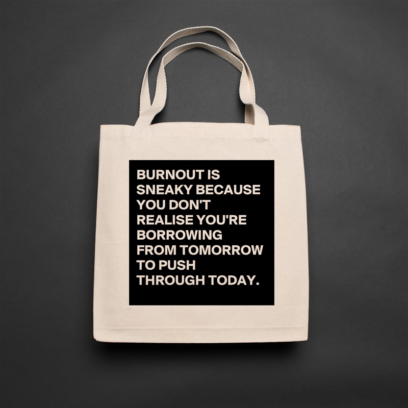 BURNOUT IS SNEAKY BECAUSE YOU DON'T REALISE YOU'RE BORROWING FROM TOMORROW TO PUSH THROUGH TODAY. Natural Eco Cotton Canvas Tote 