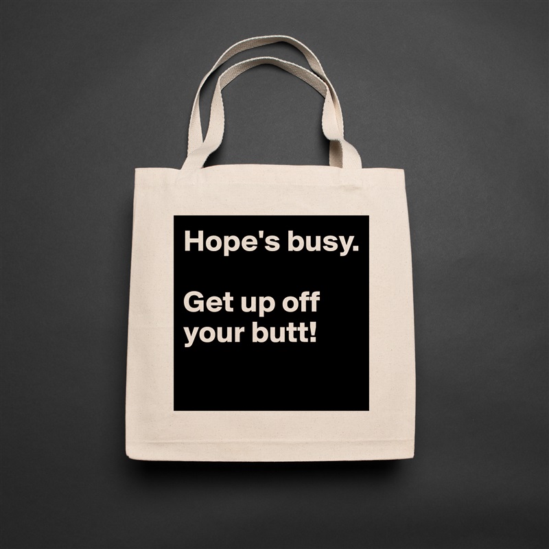 Hope's busy. 

Get up off your butt!
 Natural Eco Cotton Canvas Tote 