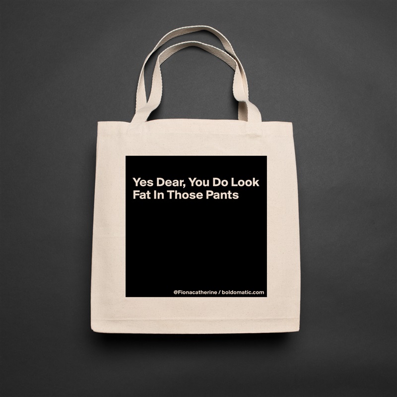 
Yes Dear, You Do Look
Fat In Those Pants






 Natural Eco Cotton Canvas Tote 