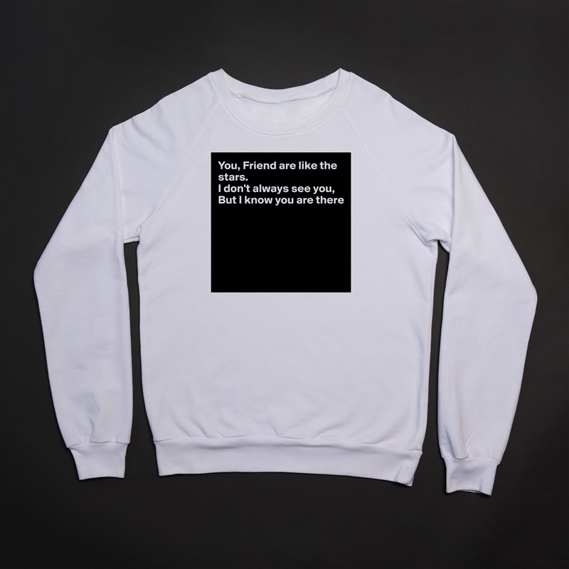 You, Friend are like the stars.
I don't always see you,
But I know you are there





 White Gildan Heavy Blend Crewneck Sweatshirt 
