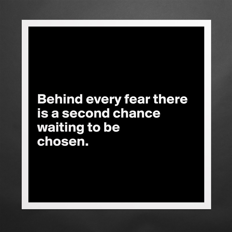 



Behind every fear there is a second chance waiting to be 
chosen.


 Matte White Poster Print Statement Custom 
