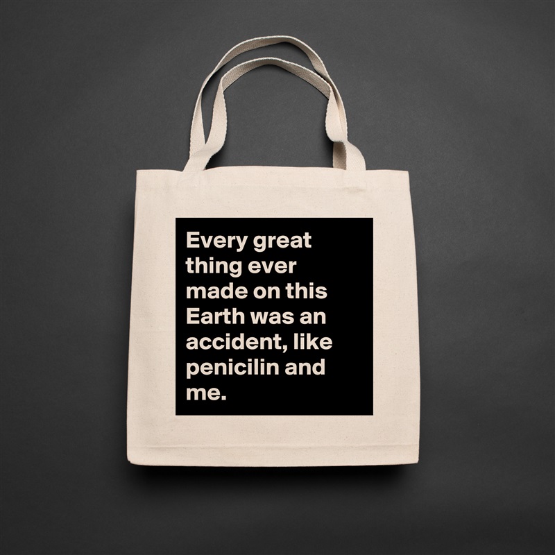 Every great thing ever made on this Earth was an accident, like penicilin and me. Natural Eco Cotton Canvas Tote 