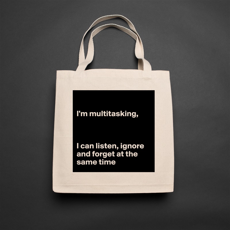 

I'm multitasking,



I can listen, ignore and forget at the same time Natural Eco Cotton Canvas Tote 