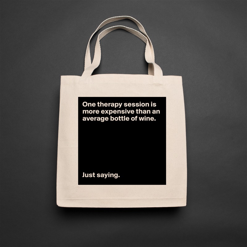 One therapy session is more expensive than an average bottle of wine. 







Just saying.  Natural Eco Cotton Canvas Tote 