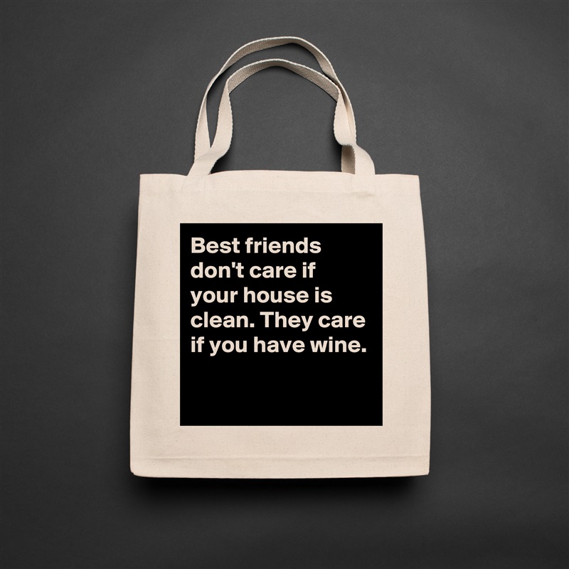 Best friends don't care if your house is clean. They care if you have wine.

 Natural Eco Cotton Canvas Tote 