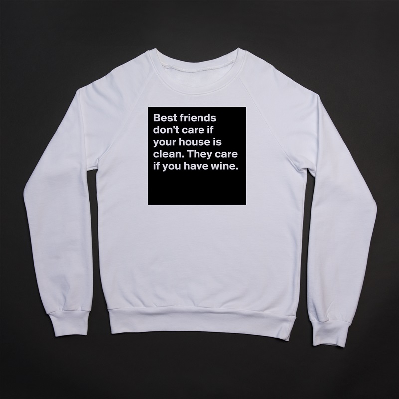 Best friends don't care if your house is clean. They care if you have wine.

 White Gildan Heavy Blend Crewneck Sweatshirt 