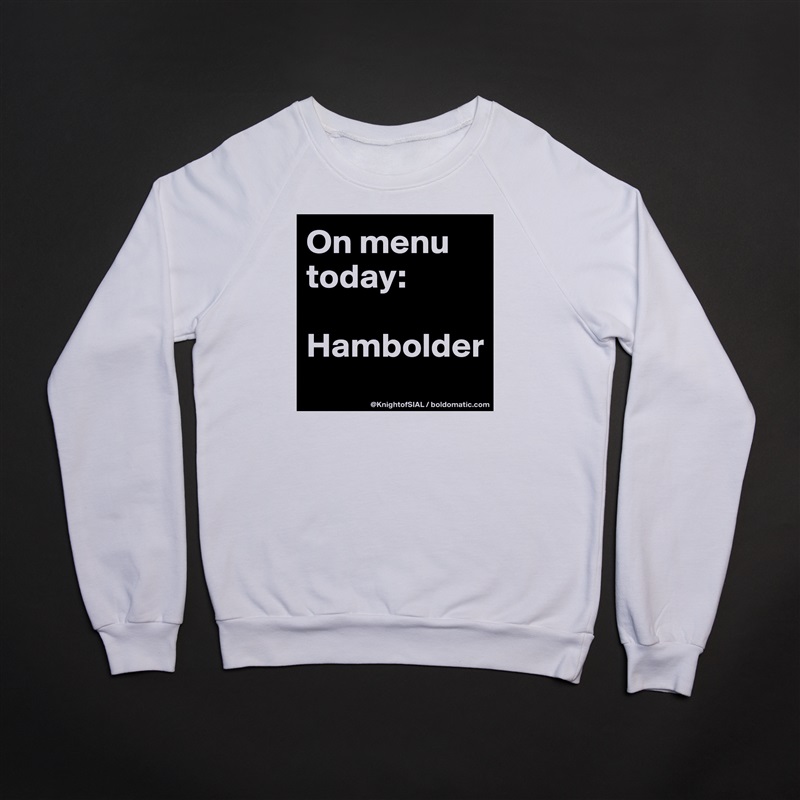 On menu today:

Hambolder
 White Gildan Heavy Blend Crewneck Sweatshirt 