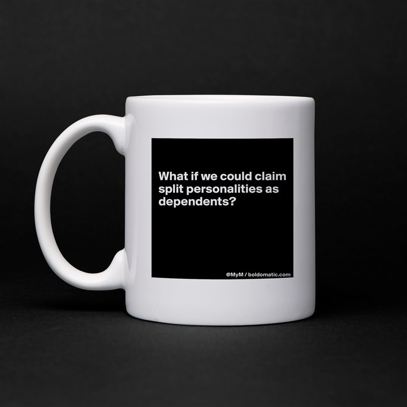 

What if we could claim split personalities as dependents?



 White Mug Coffee Tea Custom 