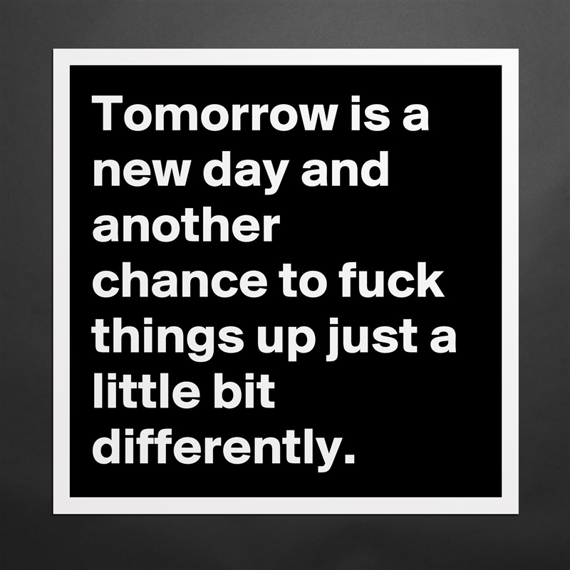 Tomorrow is a new day and another chance to fuck things up just a little bit differently. Matte White Poster Print Statement Custom 