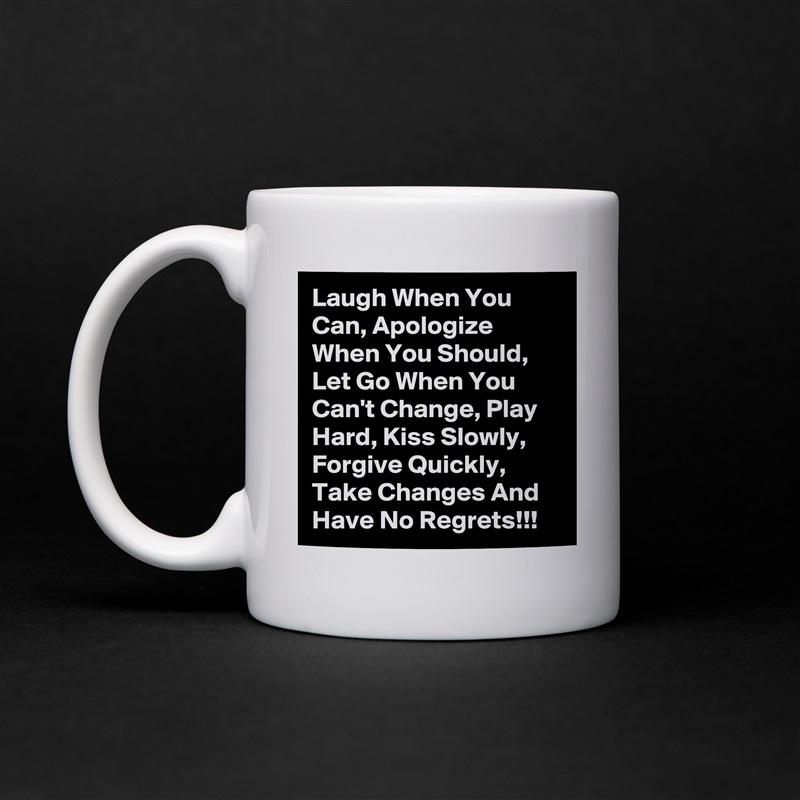 Laugh When You Can, Apologize When You Should, Let Go When You  Can't Change, Play Hard, Kiss Slowly, Forgive Quickly, Take Changes And Have No Regrets!!! White Mug Coffee Tea Custom 