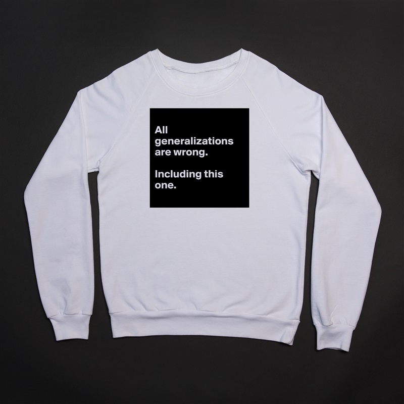 
All generalizations are wrong. 

Including this one. 
 White Gildan Heavy Blend Crewneck Sweatshirt 