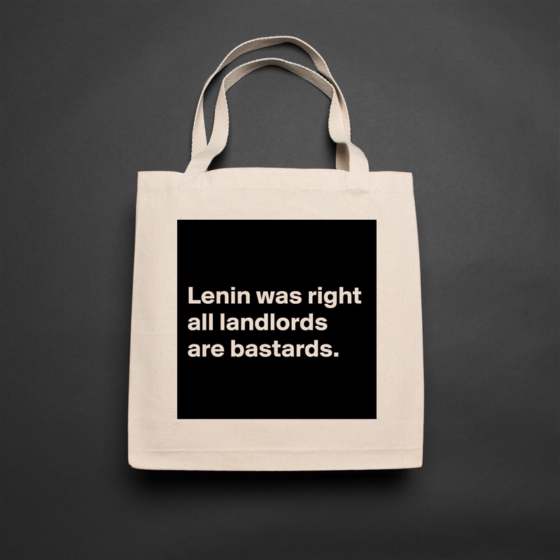 

Lenin was right all landlords are bastards.
 Natural Eco Cotton Canvas Tote 