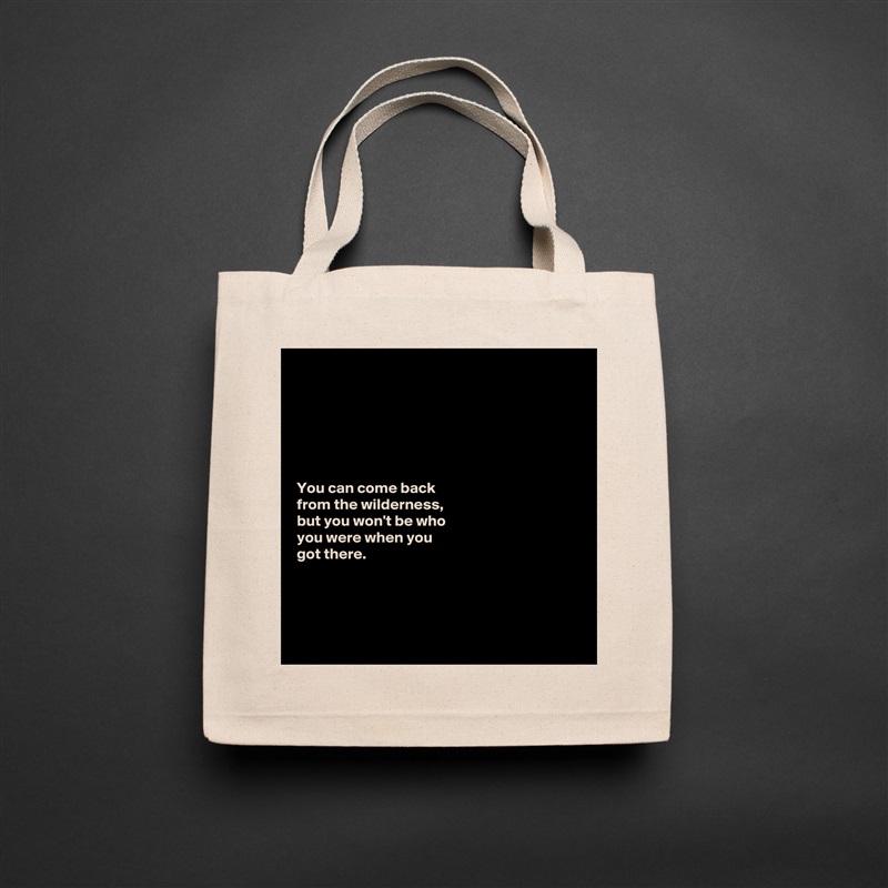 






You can come back 
from the wilderness, 
but you won't be who 
you were when you 
got there. 




 Natural Eco Cotton Canvas Tote 