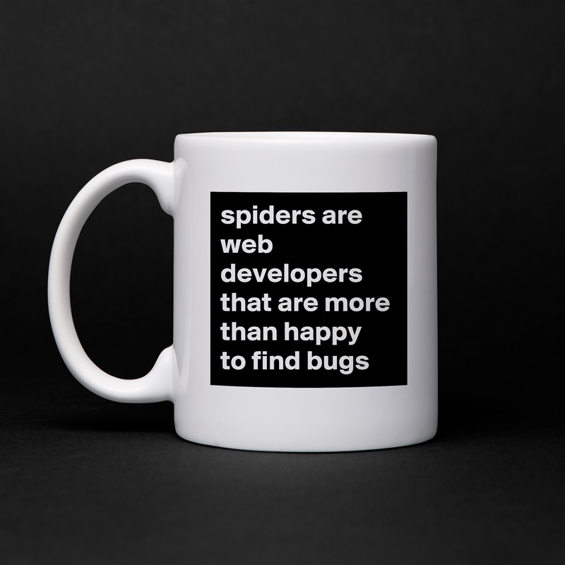 spiders are web developers that are more than happy to find bugs White Mug Coffee Tea Custom 