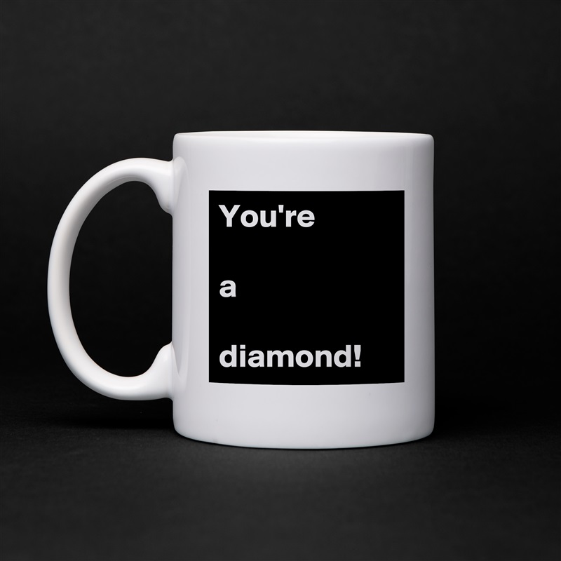 You're

a

diamond! White Mug Coffee Tea Custom 