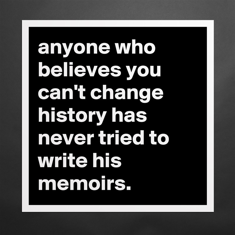 anyone who believes you can't change history has never tried to write his memoirs. Matte White Poster Print Statement Custom 