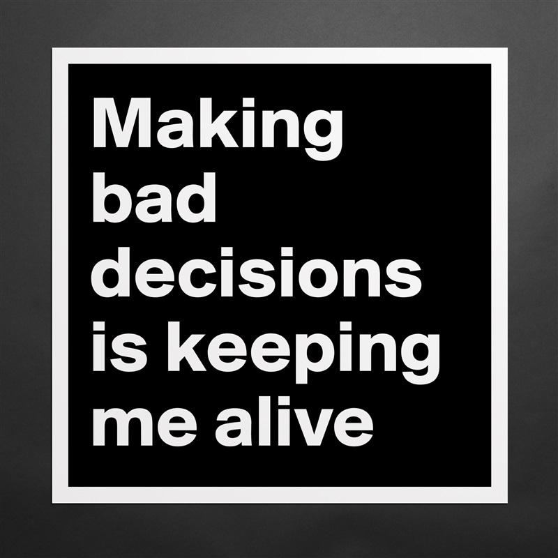 Making bad decisions is keeping me alive Matte White Poster Print Statement Custom 
