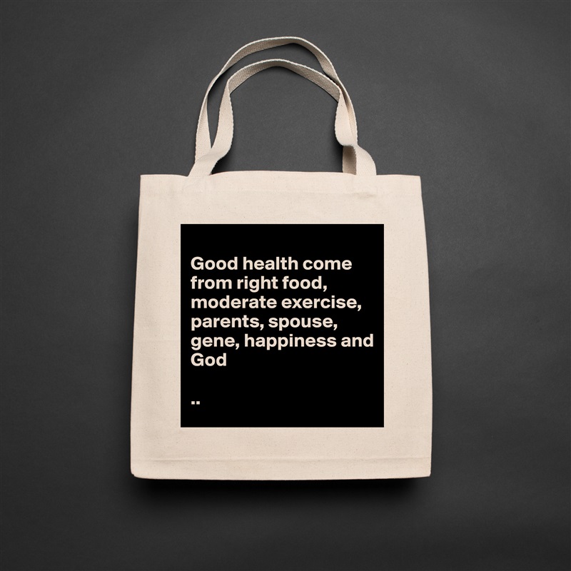 
Good health come from right food, moderate exercise, parents, spouse, gene, happiness and 
God 

.. Natural Eco Cotton Canvas Tote 
