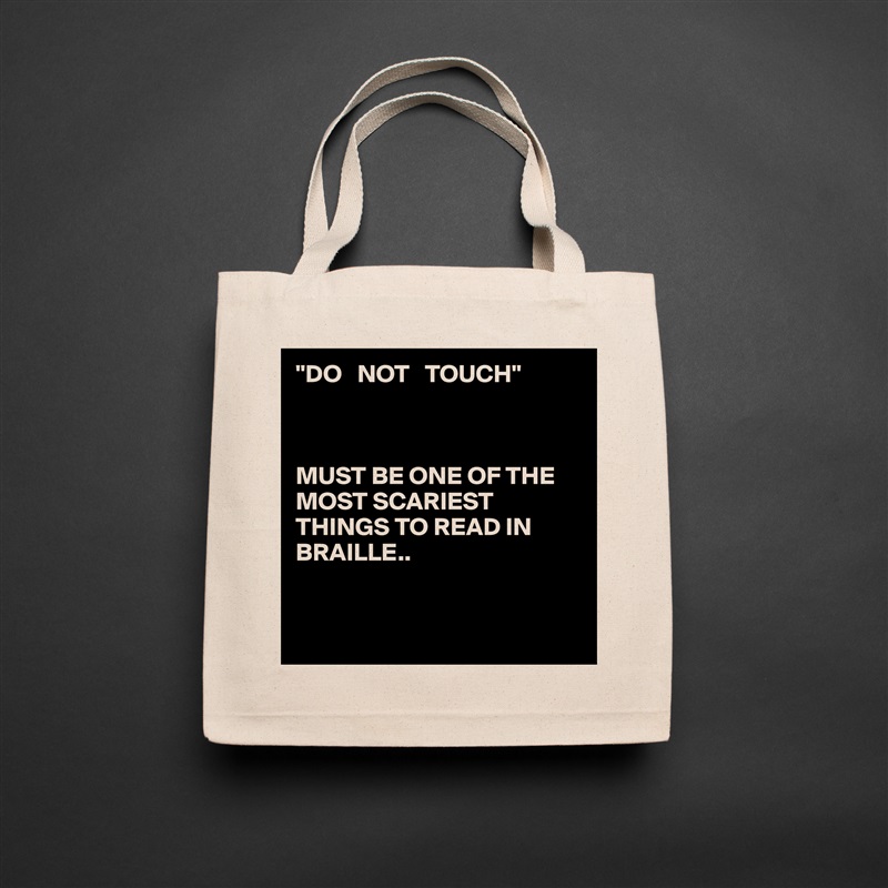"DO   NOT   TOUCH"



MUST BE ONE OF THE  MOST SCARIEST THINGS TO READ IN BRAILLE..


 Natural Eco Cotton Canvas Tote 
